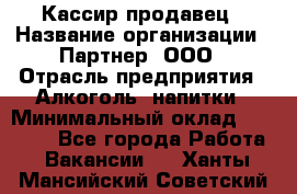 Кассир-продавец › Название организации ­ Партнер, ООО › Отрасль предприятия ­ Алкоголь, напитки › Минимальный оклад ­ 23 000 - Все города Работа » Вакансии   . Ханты-Мансийский,Советский г.